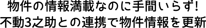 物件の情報満載なのに手間いらず!
不動3之助との連携で物件情報を更新