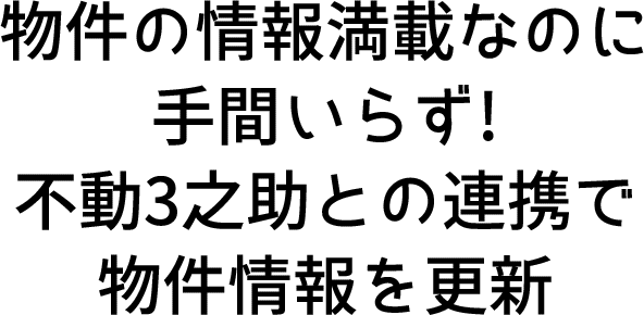 物件の情報満載なのに手間いらず!
不動3之助との連携で物件情報を更新